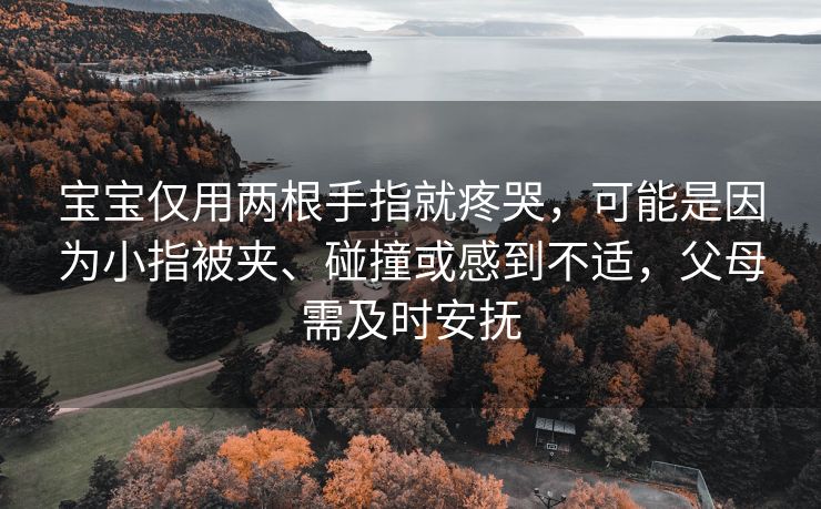 宝宝仅用两根手指就疼哭，可能是因为小指被夹、碰撞或感到不适，父母需及时安抚