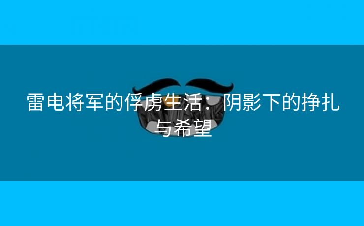 雷电将军的俘虏生活：阴影下的挣扎与希望