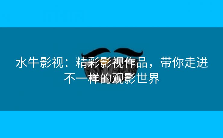 水牛影视：精彩影视作品，带你走进不一样的观影世界