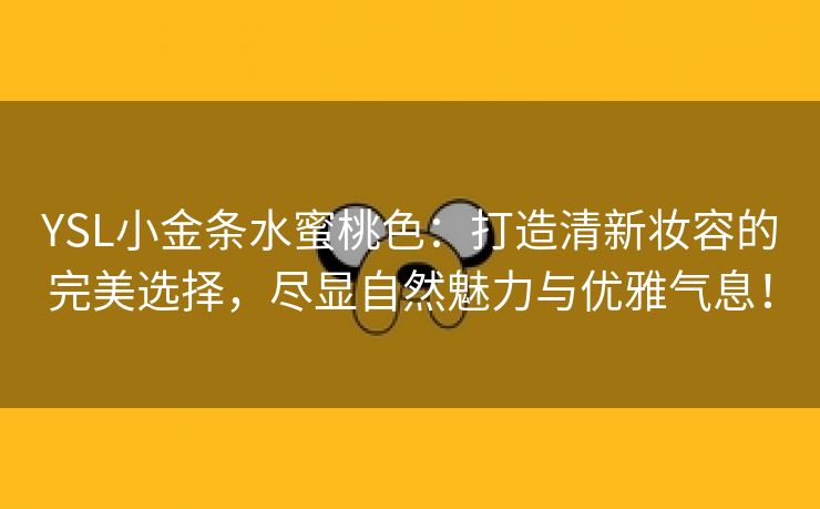 YSL小金条水蜜桃色：打造清新妆容的完美选择，尽显自然魅力与优雅气息！