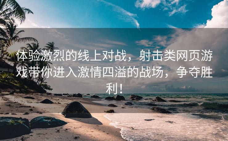 体验激烈的线上对战，射击类网页游戏带你进入激情四溢的战场，争夺胜利！