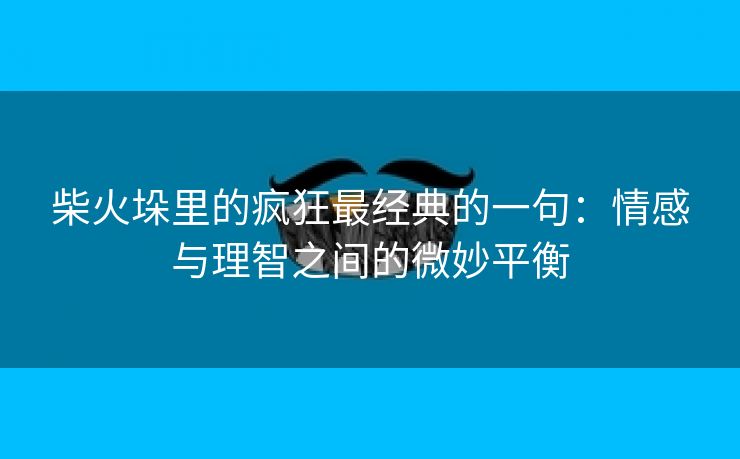 柴火垛里的疯狂最经典的一句：情感与理智之间的微妙平衡