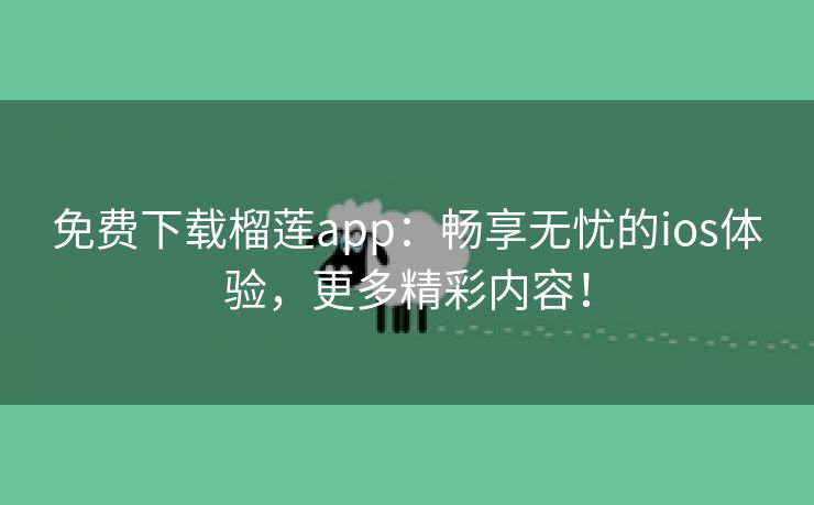 免费下载榴莲app：畅享无忧的ios体验，更多精彩内容！