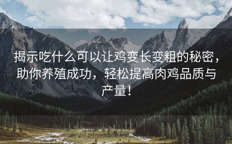 揭示吃什么可以让鸡变长变粗的秘密，助你养殖成功，轻松提高肉鸡品质与产量！