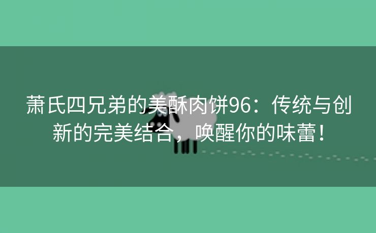 萧氏四兄弟的美酥肉饼96：传统与创新的完美结合，唤醒你的味蕾！