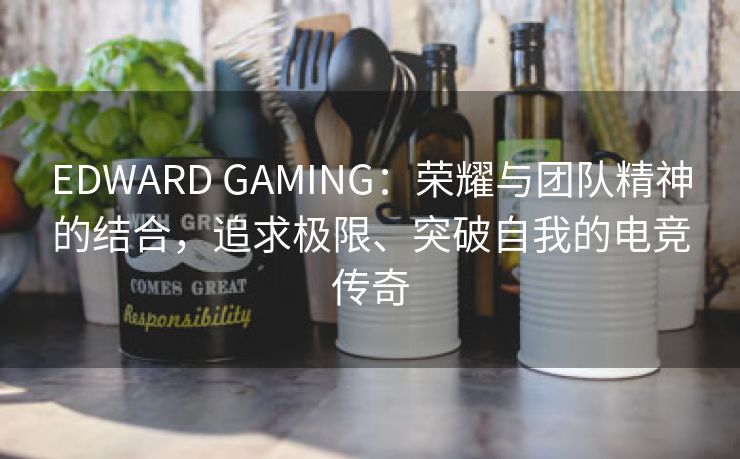 EDWARD GAMING：荣耀与团队精神的结合，追求极限、突破自我的电竞传奇