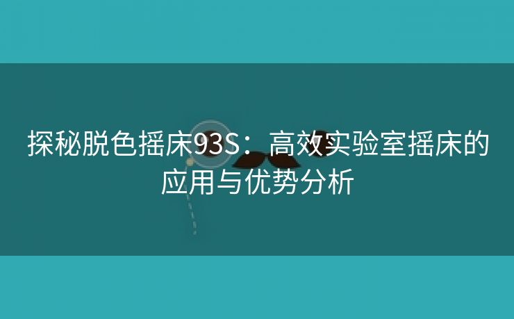 探秘脱色摇床93S：高效实验室摇床的应用与优势分析