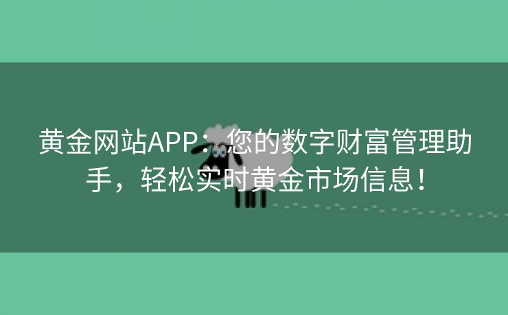 黄金网站APP：您的数字财富管理助手，轻松实时黄金市场信息！