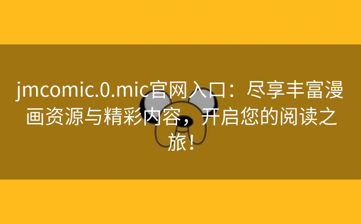 jmcomic.0.mic官网入口：尽享丰富漫画资源与精彩内容，开启您的阅读之旅！