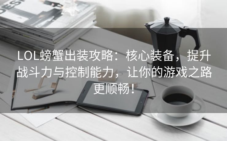 LOL螃蟹出装攻略：核心装备，提升战斗力与控制能力，让你的游戏之路更顺畅！