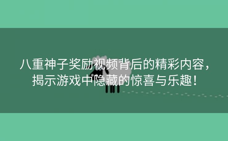 八重神子奖励视频背后的精彩内容，揭示游戏中隐藏的惊喜与乐趣！