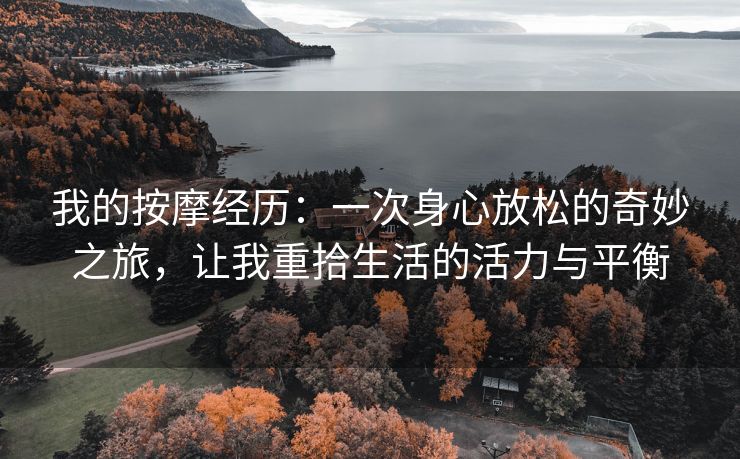 我的按摩经历：一次身心放松的奇妙之旅，让我重拾生活的活力与平衡