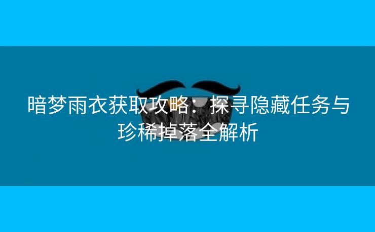 暗梦雨衣获取攻略：探寻隐藏任务与珍稀掉落全解析