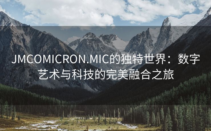 JMCOMICRON.MIC的独特世界：数字艺术与科技的完美融合之旅