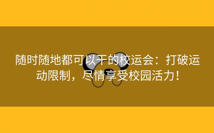 随时随地都可以干的校运会：打破运动限制，尽情享受校园活力！