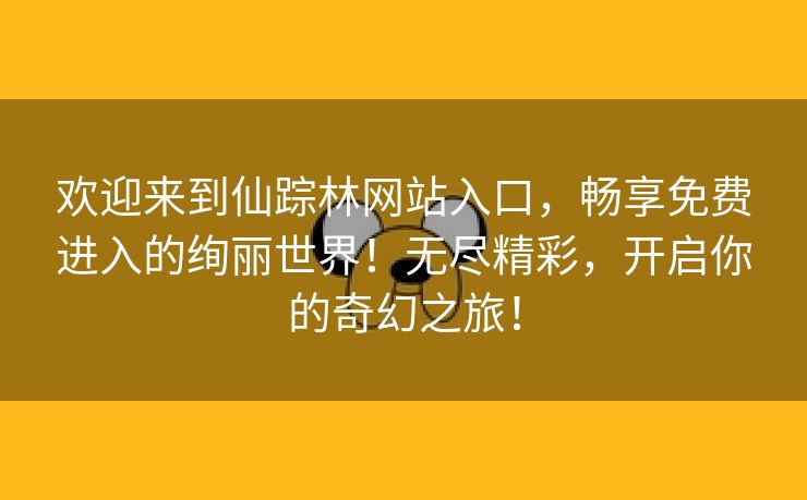 欢迎来到仙踪林网站入口，畅享免费进入的绚丽世界！无尽精彩，开启你的奇幻之旅！