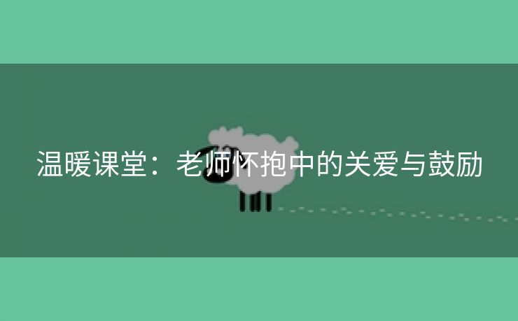 温暖课堂：老师怀抱中的关爱与鼓励