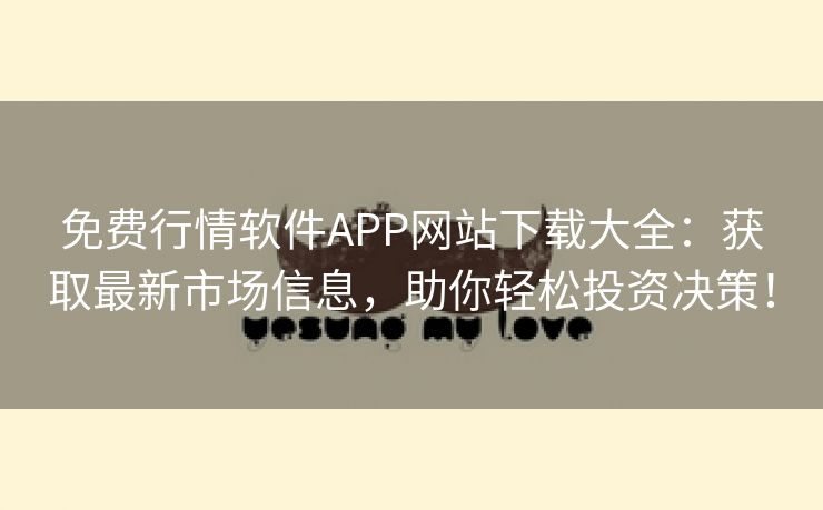 免费行情软件APP网站下载大全：获取最新市场信息，助你轻松投资决策！