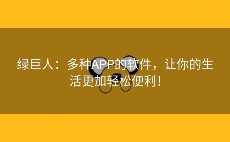 绿巨人：多种APP的软件，让你的生活更加轻松便利！