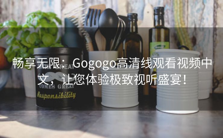 畅享无限：Gogogo高清线观看视频中文，让您体验极致视听盛宴！