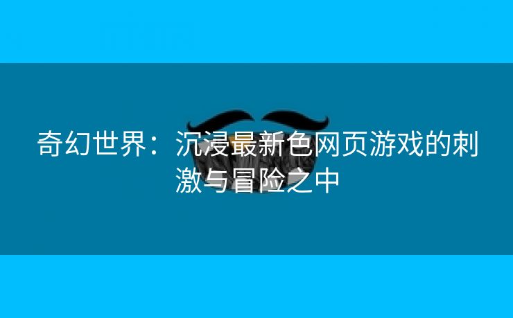 奇幻世界：沉浸最新色网页游戏的刺激与冒险之中