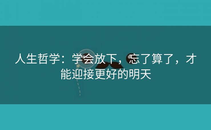 人生哲学：学会放下，忘了算了，才能迎接更好的明天