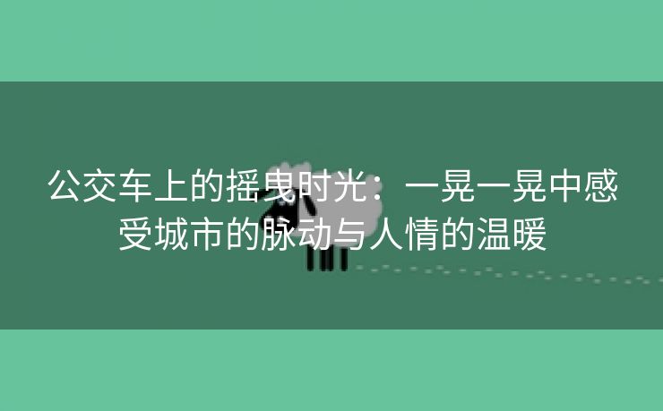 公交车上的摇曳时光：一晃一晃中感受城市的脉动与人情的温暖