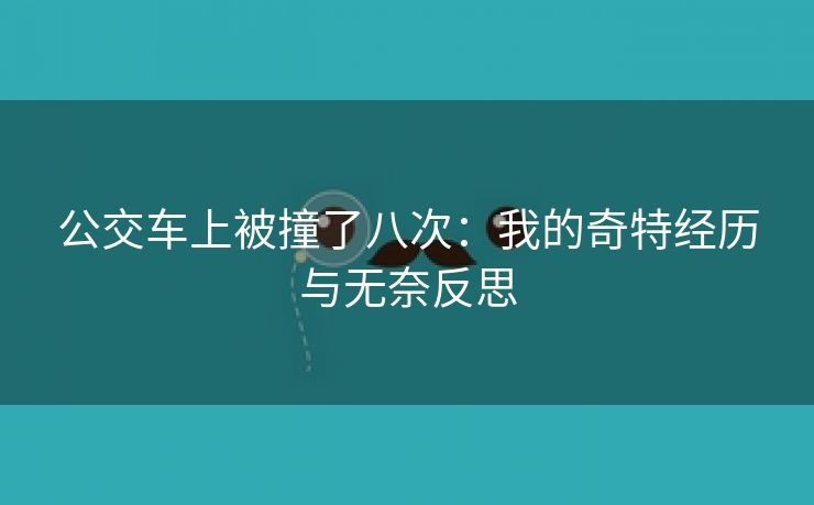 公交车上被撞了八次：我的奇特经历与无奈反思