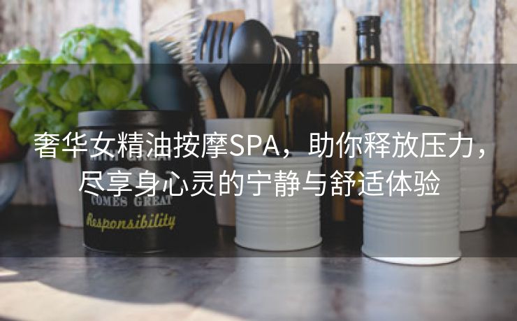 奢华女精油按摩SPA，助你释放压力，尽享身心灵的宁静与舒适体验