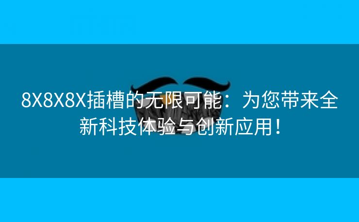 8X8X8X插槽的无限可能：为您带来全新科技体验与创新应用！