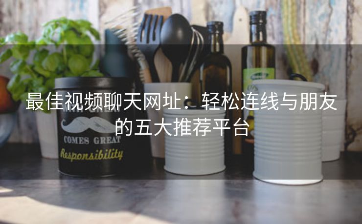 最佳视频聊天网址：轻松连线与朋友的五大推荐平台