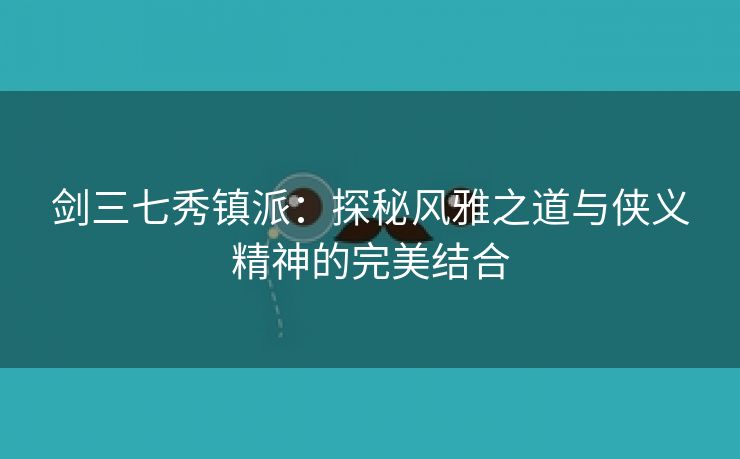 剑三七秀镇派：探秘风雅之道与侠义精神的完美结合