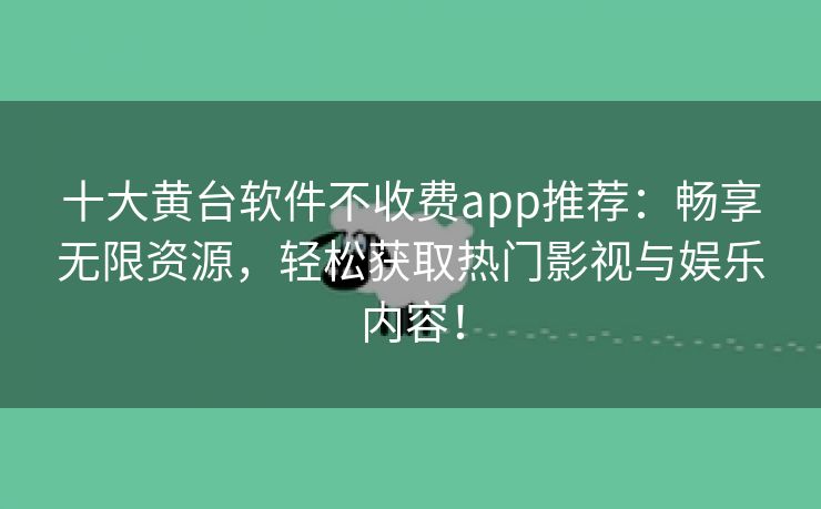 十大黄台软件不收费app推荐：畅享无限资源，轻松获取热门影视与娱乐内容！