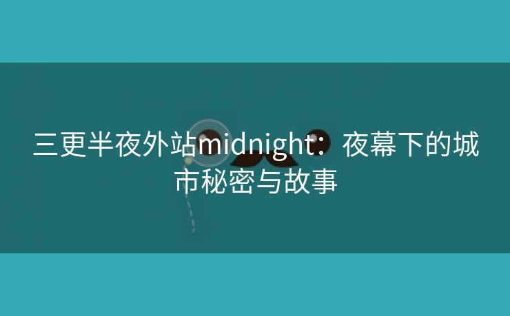 三更半夜外站midnight：夜幕下的城市秘密与故事