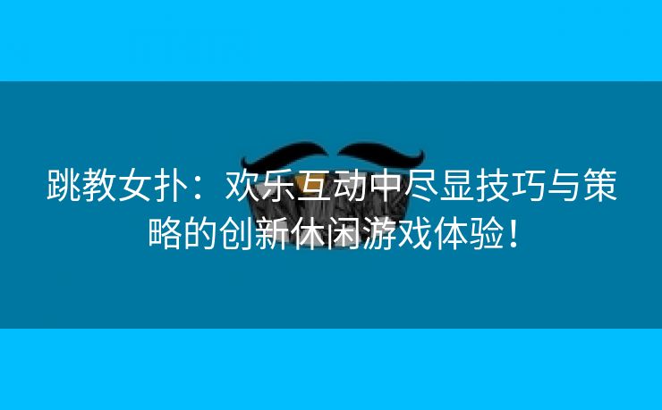 跳教女扑：欢乐互动中尽显技巧与策略的创新休闲游戏体验！