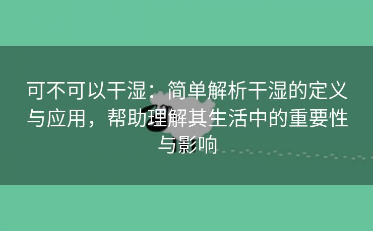 可不可以干湿：简单解析干湿的定义与应用，帮助理解其生活中的重要性与影响