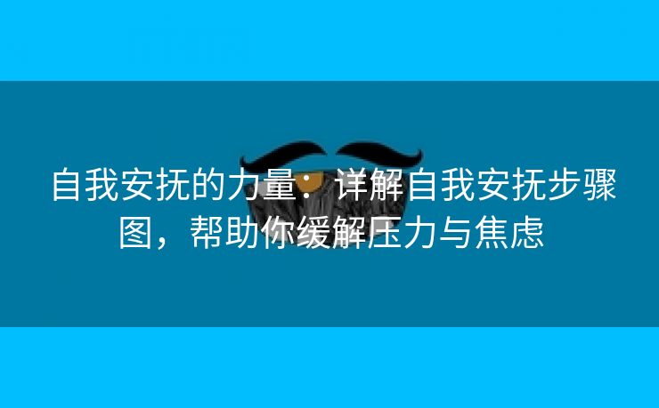 自我安抚的力量：详解自我安抚步骤图，帮助你缓解压力与焦虑