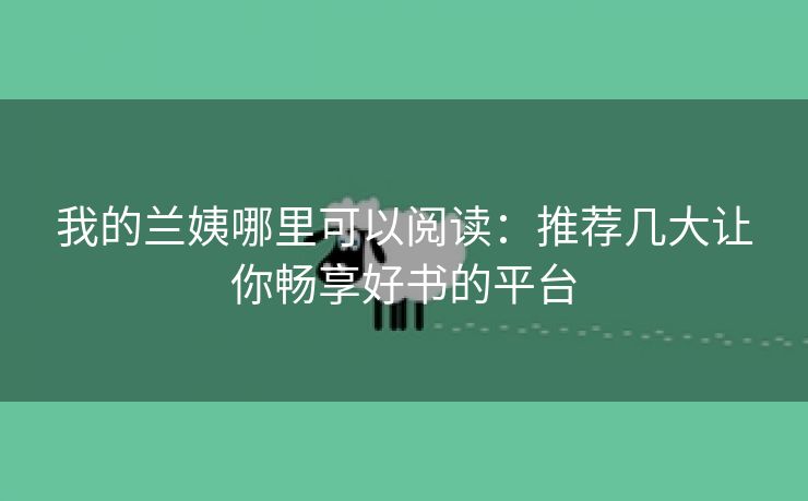 我的兰姨哪里可以阅读：推荐几大让你畅享好书的平台