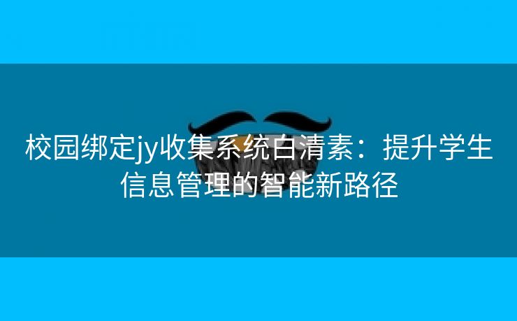 校园绑定jy收集系统白清素：提升学生信息管理的智能新路径