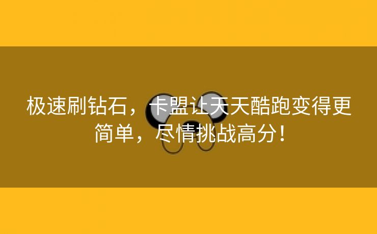 极速刷钻石，卡盟让天天酷跑变得更简单，尽情挑战高分！