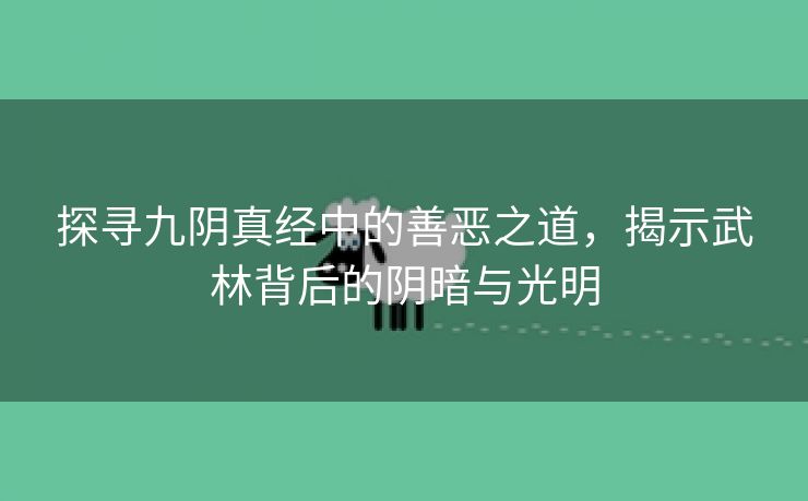 探寻九阴真经中的善恶之道，揭示武林背后的阴暗与光明