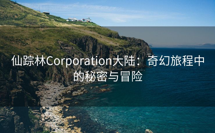 仙踪林Corporation大陆：奇幻旅程中的秘密与冒险