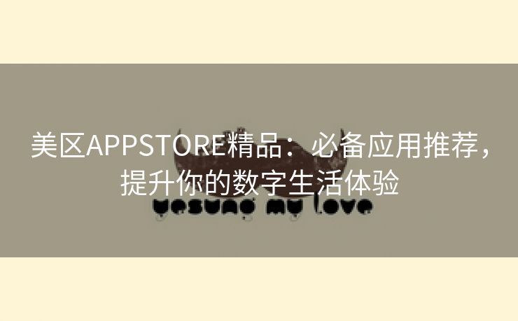 美区APPSTORE精品：必备应用推荐，提升你的数字生活体验