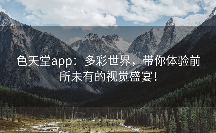 色天堂app：多彩世界，带你体验前所未有的视觉盛宴！