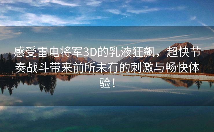 感受雷电将军3D的乳液狂飙，超快节奏战斗带来前所未有的刺激与畅快体验！