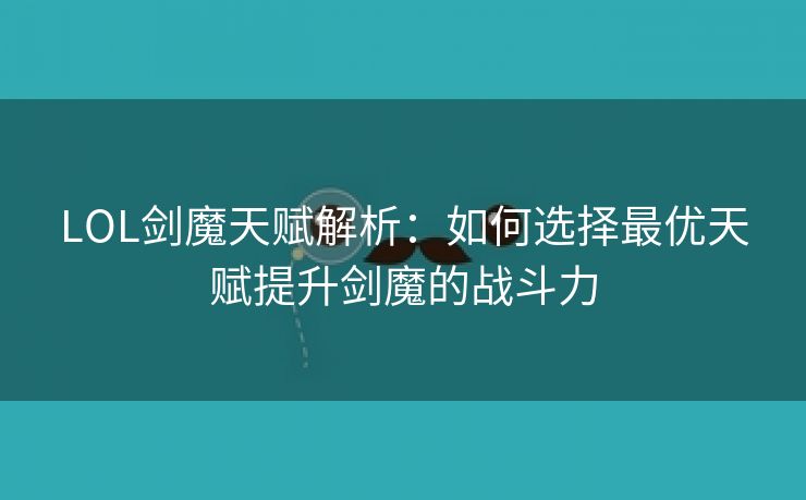 LOL剑魔天赋解析：如何选择最优天赋提升剑魔的战斗力