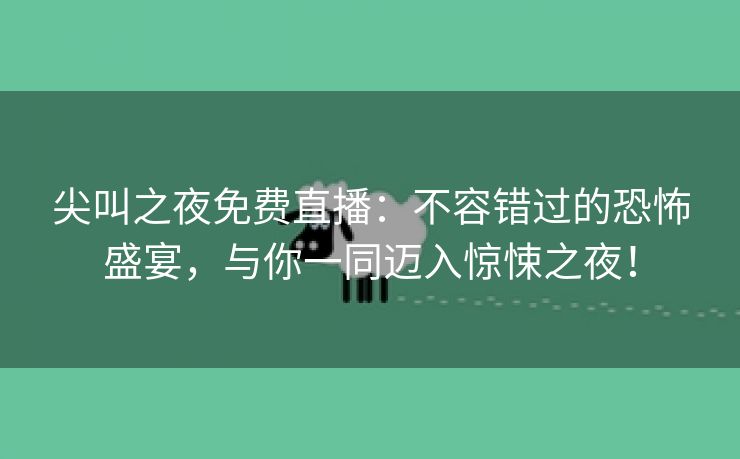 尖叫之夜免费直播：不容错过的恐怖盛宴，与你一同迈入惊悚之夜！