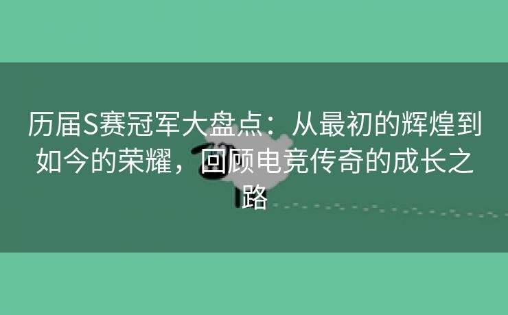 历届S赛冠军大盘点：从最初的辉煌到如今的荣耀，回顾电竞传奇的成长之路