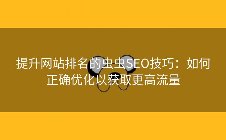 提升网站排名的虫虫SEO技巧：如何正确优化以获取更高流量