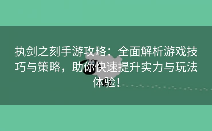 执剑之刻手游攻略：全面解析游戏技巧与策略，助你快速提升实力与玩法体验！